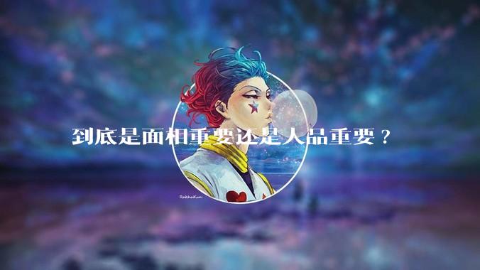 到底是面相重要还是人品重要?