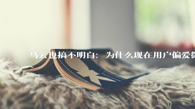 马云也搞不明白：为什么现在用户偏爱微信支付，而不是支付宝？