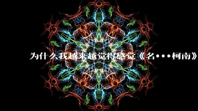 为什么我越来越觉得感觉《名***柯南》最终会烂尾？