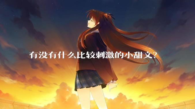 有没有什么比较刺激的小甜文？